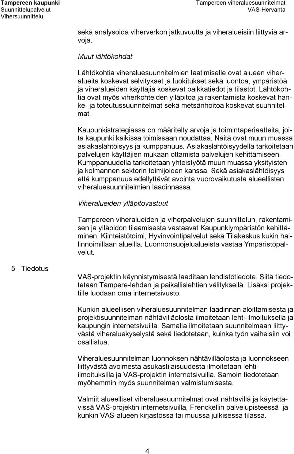 ja tilastot. Lähtökohtia ovat myös viherkohteiden ylläpitoa ja rakentamista koskevat hanke ja toteutussuunnitelmat sekä metsänhoitoa koskevat suunnitelmat.