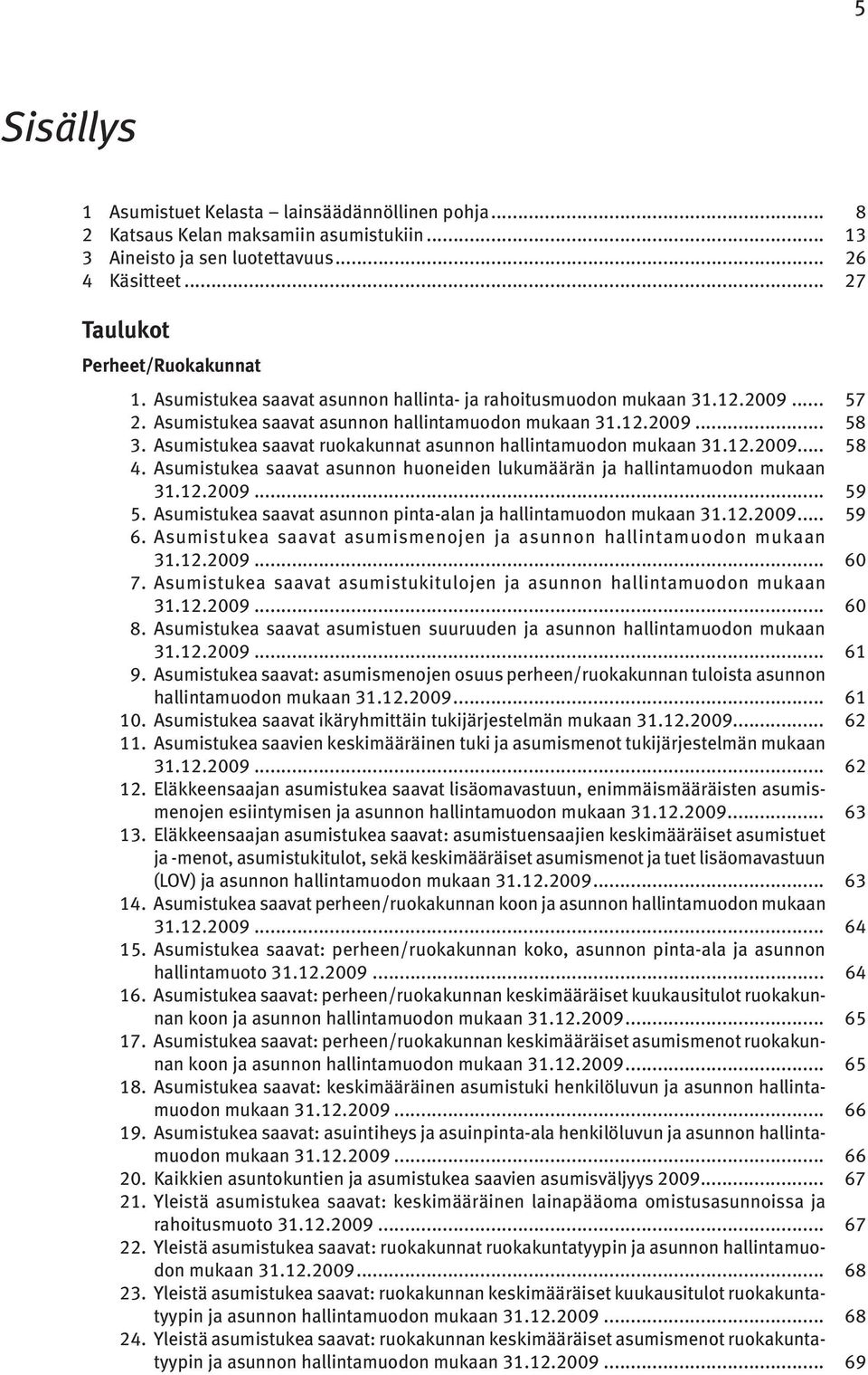 Asumistukea saavat ruokakunnat asunnon hallintamuodon mukaan 31.12.2009... 58 4. Asumistukea saavat asunnon huoneiden lukumäärän ja hallintamuodon mukaan 31.12.2009... 59 5.