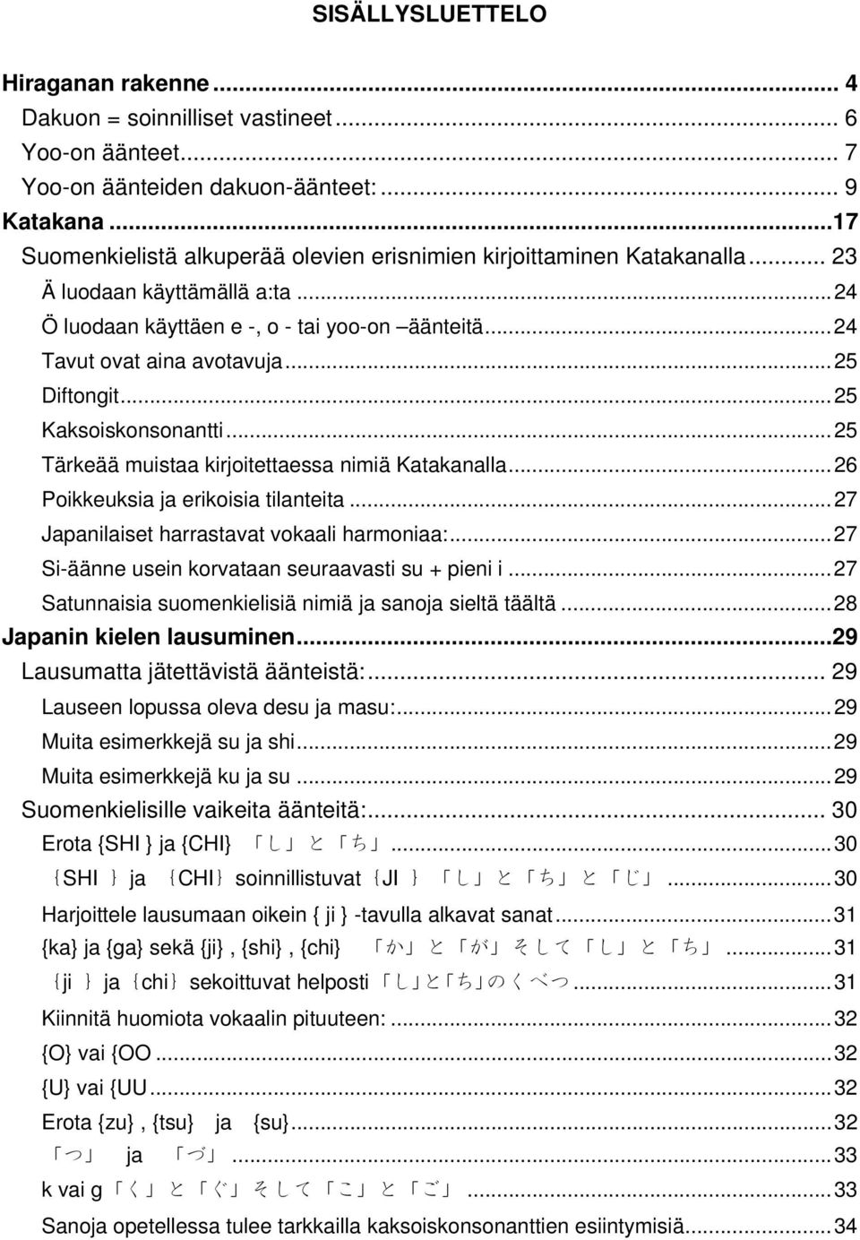 .. 25 Diftongit... 25 Kaksoiskonsonantti... 25 Tärkeää muistaa kirjoitettaessa nimiä Katakanalla... 26 Poikkeuksia ja erikoisia tilanteita... 27 Japanilaiset harrastavat vokaali harmoniaa:.