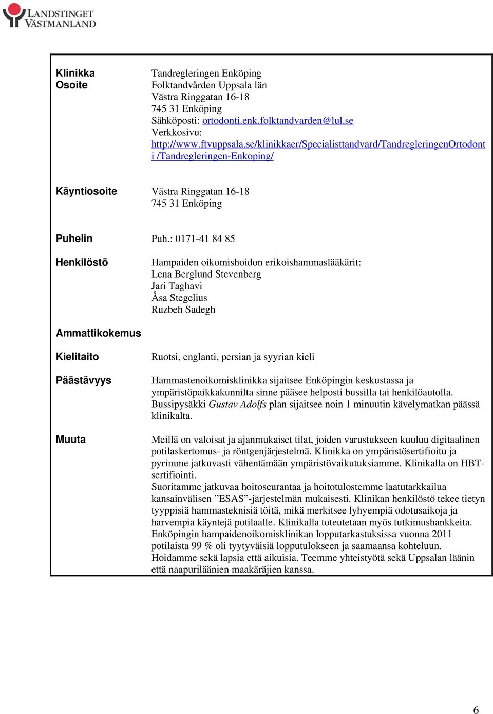 : 0171-41 84 85 Hampaiden oikomishoidon erikoishammaslääkärit: Lena Berglund Stevenberg Jari Taghavi Åsa Stegelius Ruzbeh Sadegh Ammattikokemus Ruotsi, englanti, persian ja syyrian kieli