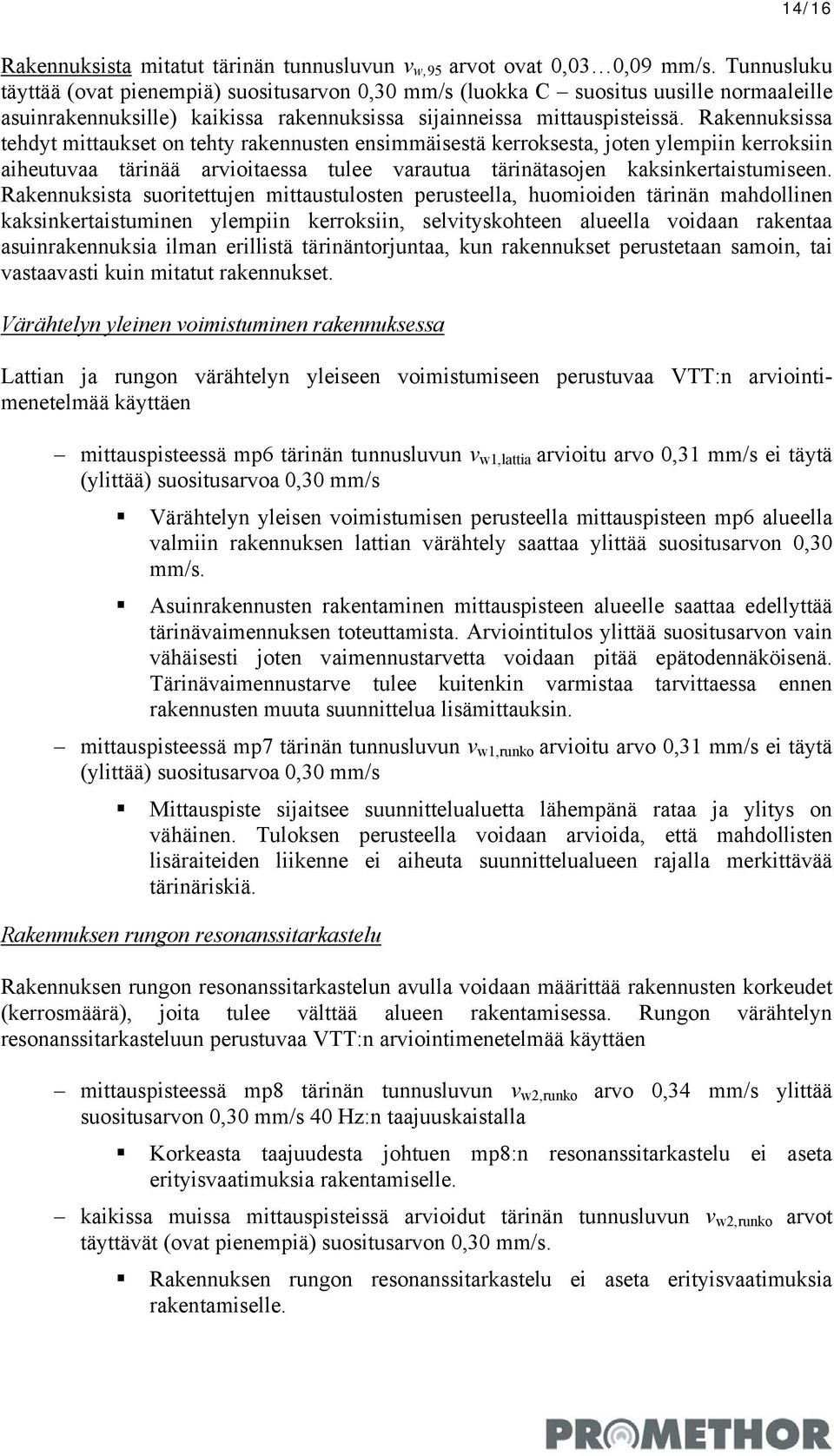 Rakennuksissa tehdyt mittaukset on tehty rakennusten ensimmäisestä kerroksesta, joten ylempiin kerroksiin aiheutuvaa tärinää arvioitaessa tulee varautua tärinätasojen kaksinkertaistumiseen.