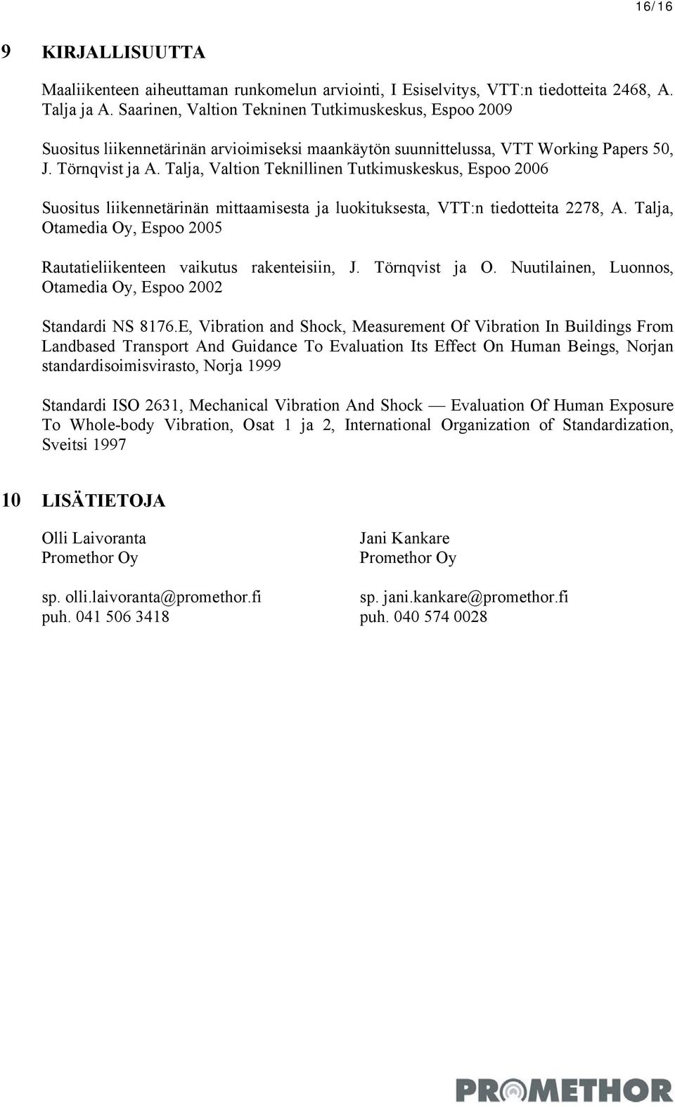 Talja, Valtion Teknillinen Tutkimuskeskus, Espoo 2006 Suositus liikennetärinän mittaamisesta ja luokituksesta, VTT:n tiedotteita 2278, A.