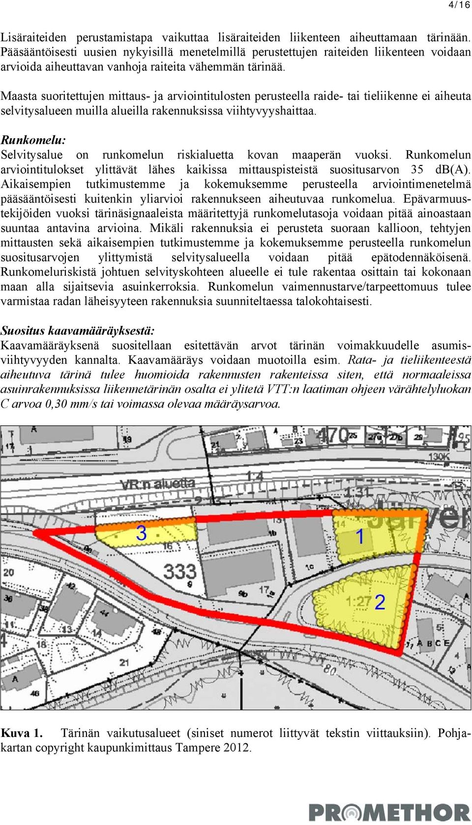 Maasta suoritettujen mittaus- ja arviointitulosten perusteella raide- tai tieliikenne ei aiheuta selvitysalueen muilla alueilla rakennuksissa viihtyvyyshaittaa.