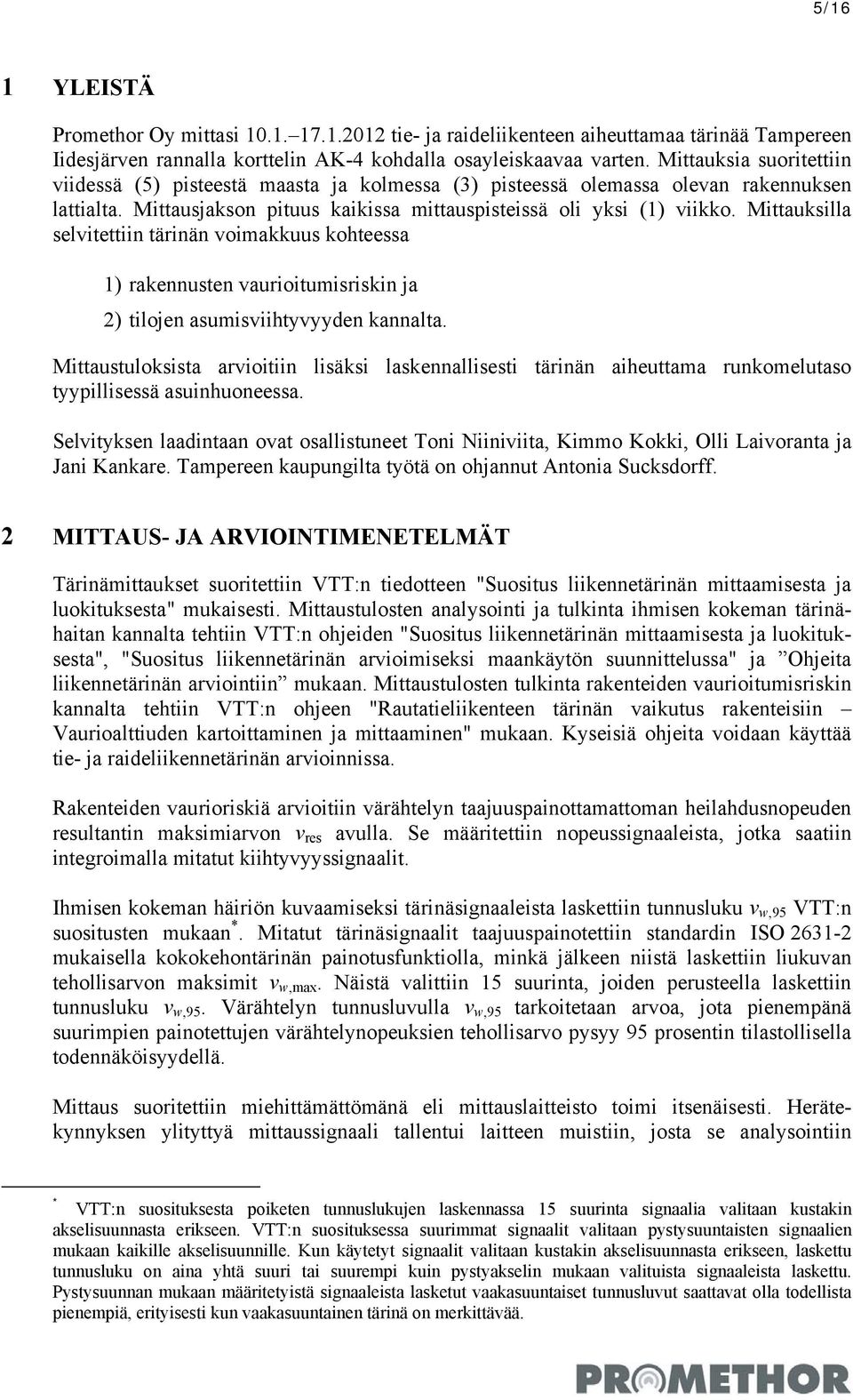 Mittauksilla selvitettiin tärinän voimakkuus kohteessa 1) rakennusten vaurioitumisriskin ja 2) tilojen asumisviihtyvyyden kannalta.