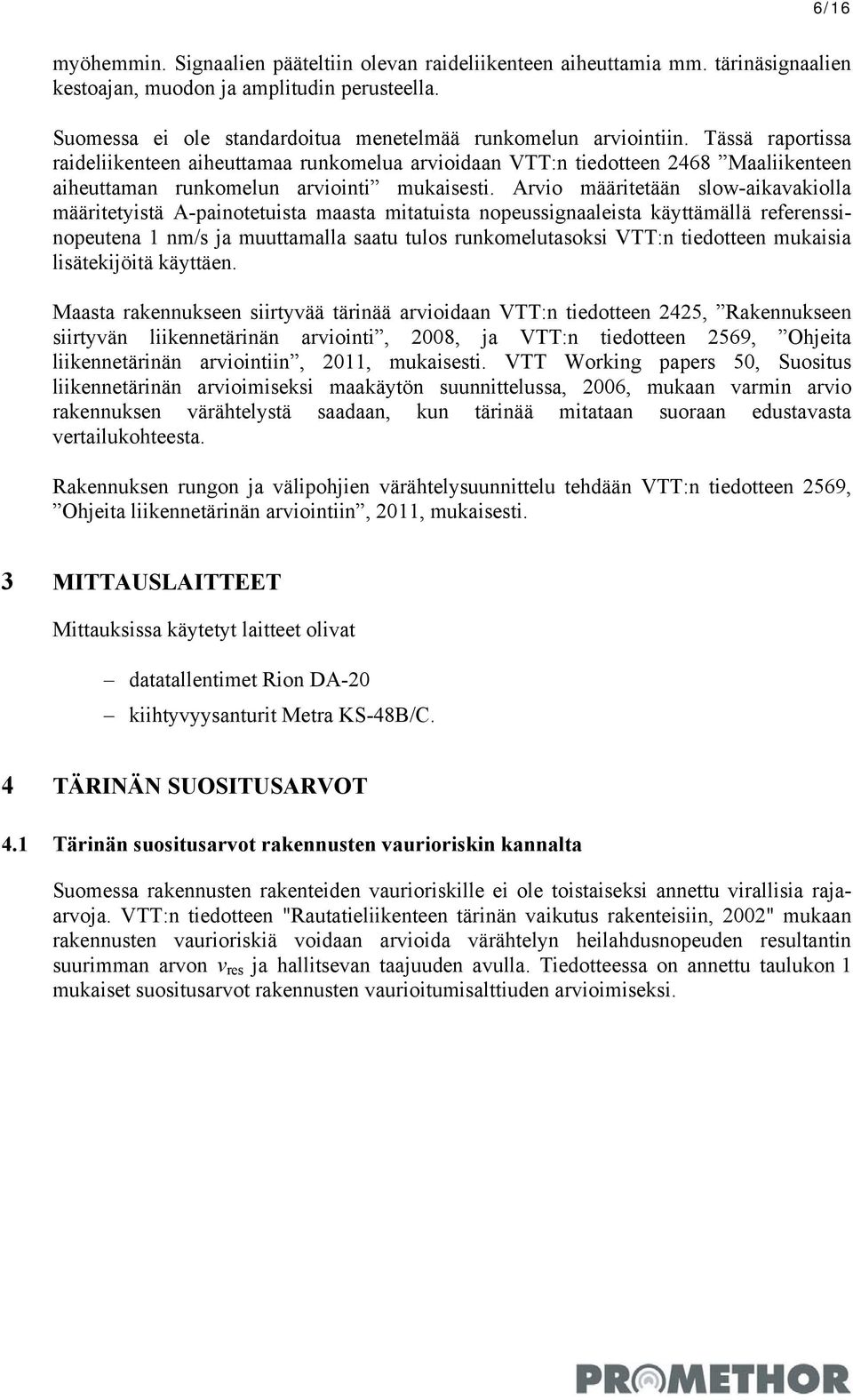 Tässä raportissa raideliikenteen aiheuttamaa runkomelua arvioidaan VTT:n tiedotteen 2468 Maaliikenteen aiheuttaman runkomelun arviointi mukaisesti.