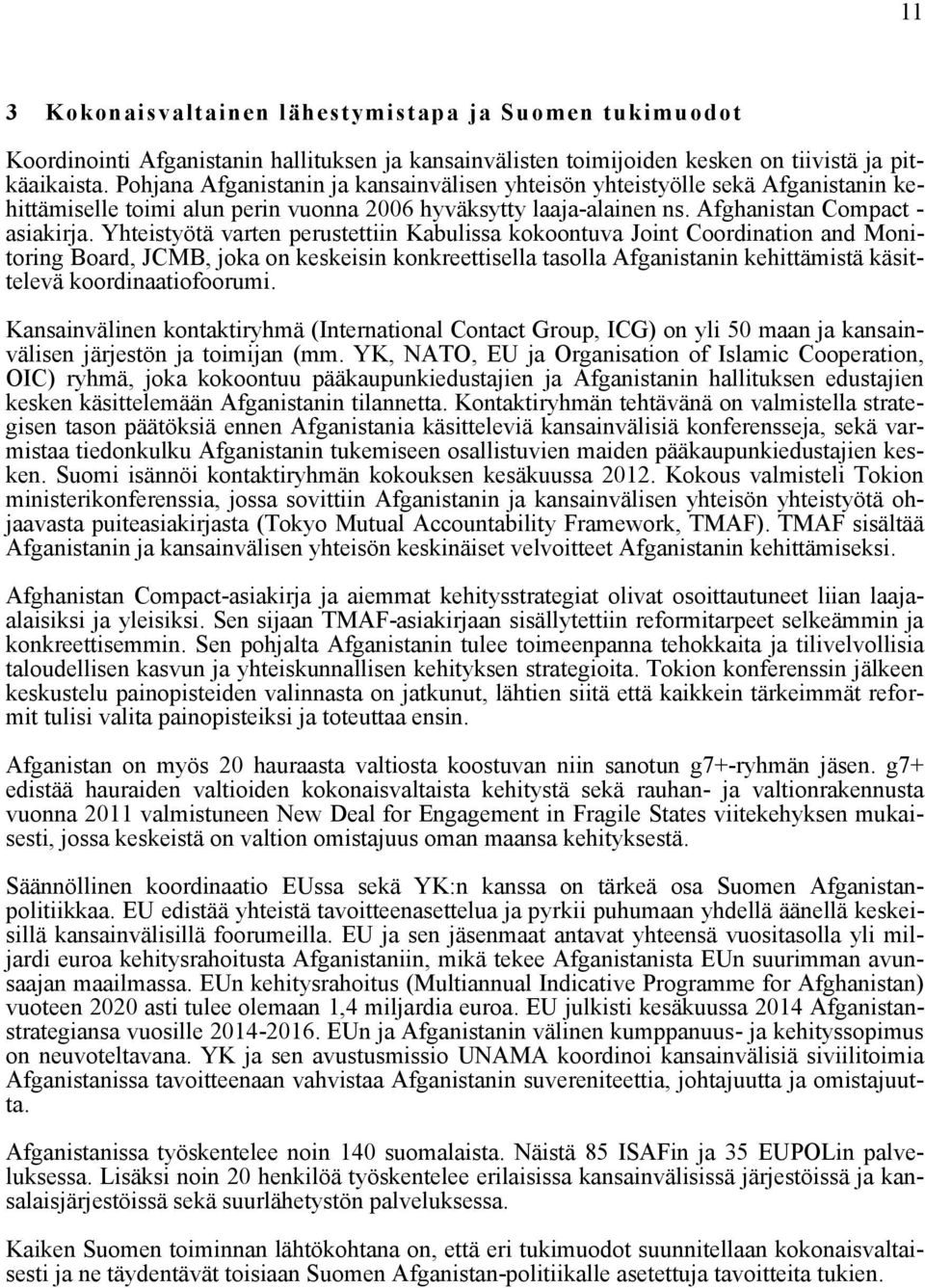 Yhteistyötä varten perustettiin Kabulissa kokoontuva Joint Coordination and Monitoring Board, JCMB, joka on keskeisin konkreettisella tasolla Afganistanin kehittämistä käsittelevä koordinaatiofoorumi.