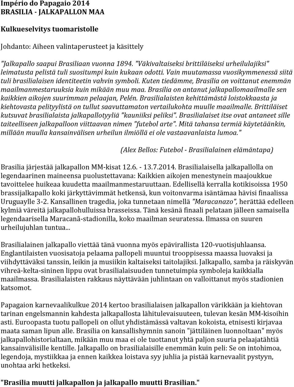 Kuten tiedämme, Brasilia on voittanut enemmän maailmanmestaruuksia kuin mikään muu maa. Brasilia on antanut jalkapallomaailmalle sen kaikkien aikojen suurimman pelaajan, Pelén.