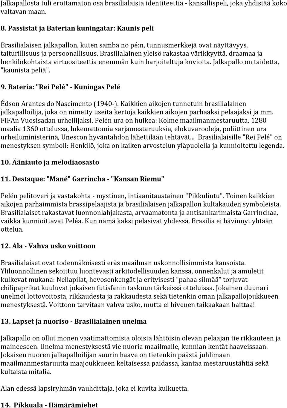 Brasilialainen yleisö rakastaa värikkyyttä, draamaa ja henkilökohtaista virtuositeettia enemmän kuin harjoiteltuja kuvioita. Jalkapallo on taidetta, "kaunista peliä". 9.