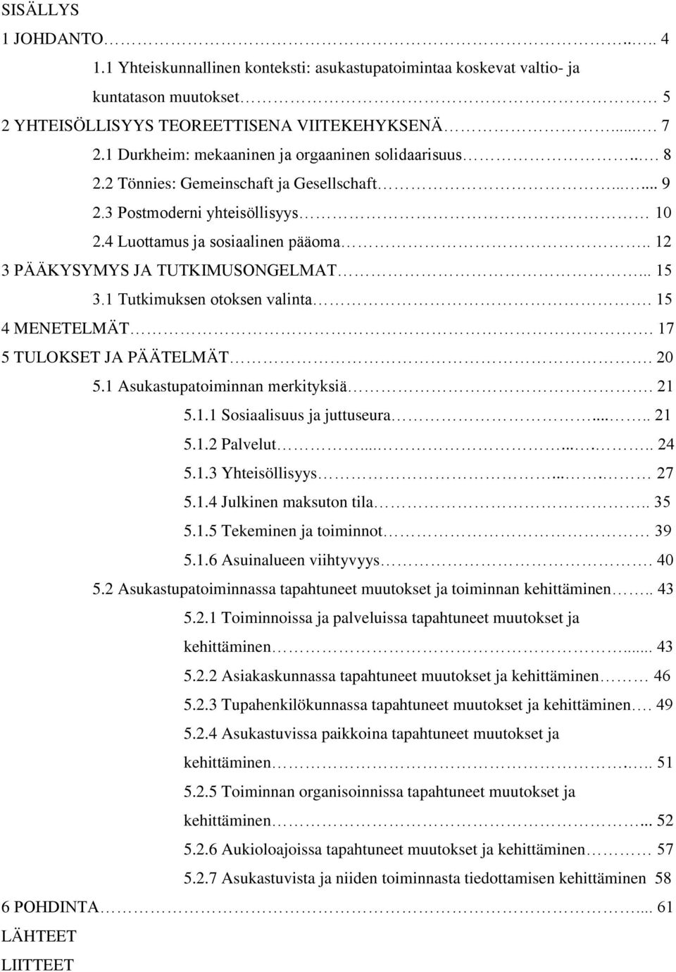 . 12 3 PÄÄKYSYMYS JA TUTKIMUSONGELMAT... 15 3.1 Tutkimuksen otoksen valinta. 15 4 MENETELMÄT. 17 5 TULOKSET JA PÄÄTELMÄT. 20 5.1 Asukastupatoiminnan merkityksiä. 21 5.1.1 Sosiaalisuus ja juttuseura.
