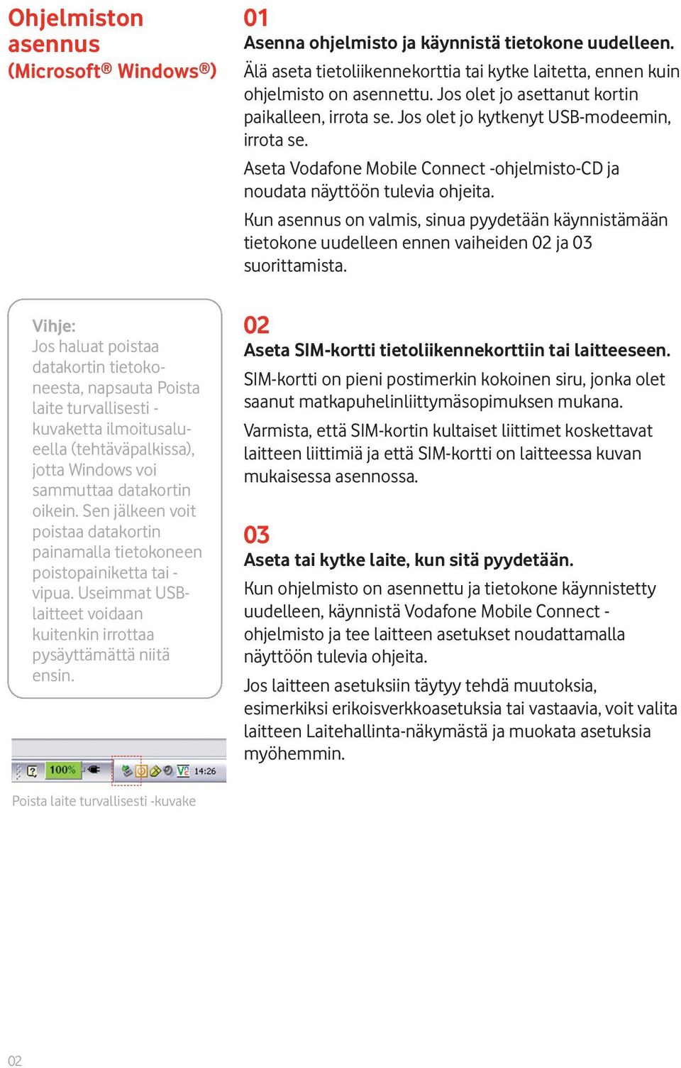 01 Asenna ohjelmisto ja käynnistä tietokone uudelleen. Älä aseta tietoliikennekorttia tai kytke laitetta, ennen kuin ohjelmisto on asennettu. Jos olet jo asettanut kortin paikalleen, irrota se.