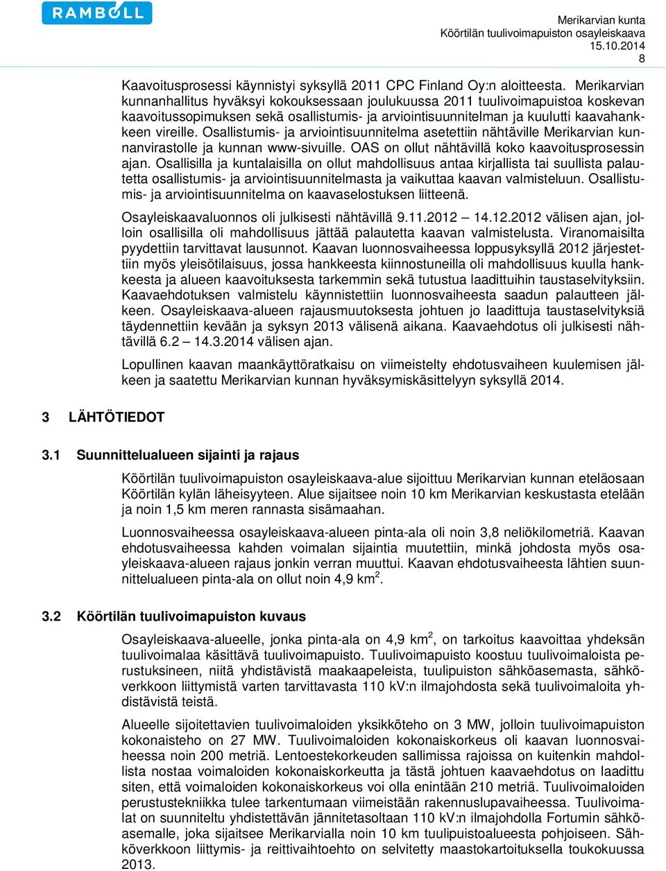 Osallistumis- ja arviointisuunnitelma asetettiin nähtäville Merikarvian kunnanvirastolle ja kunnan www-sivuille. OAS on ollut nähtävillä koko kaavoitusprosessin ajan.