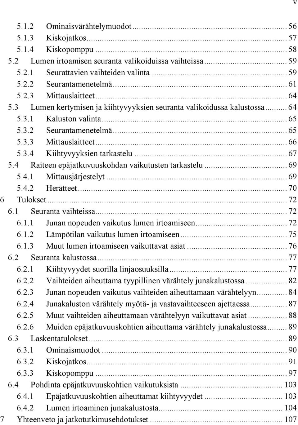 3.4 Kiihtyvyyksien tarkastelu... 67 5.4 Raiteen epäjatkuvuuskohdan vaikutusten tarkastelu... 69 5.4.1 Mittausjärjestelyt... 69 5.4.2 Herätteet... 7 6 Tulokset... 72 6.1 Seuranta vaihteissa... 72 6.1.1 Junan nopeuden vaikutus lumen irtoamiseen.