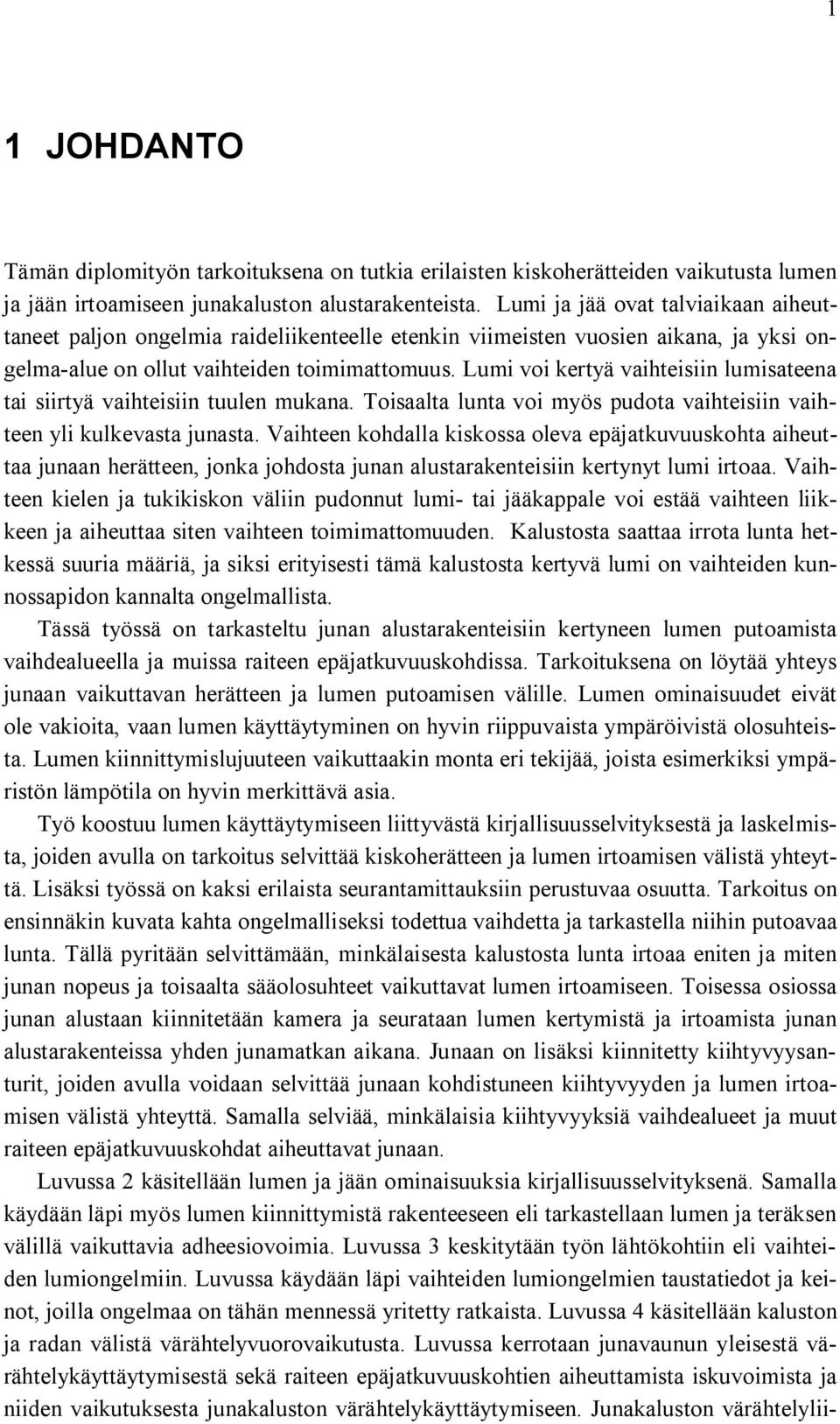 Lumi voi kertyä vaihteisiin lumisateena tai siirtyä vaihteisiin tuulen mukana. Toisaalta lunta voi myös pudota vaihteisiin vaihteen yli kulkevasta junasta.