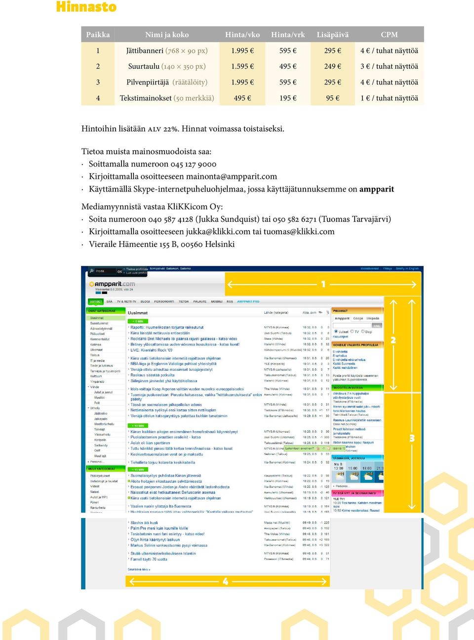 Hinnat voimassa toistaiseksi. Tietoa muista mainosmuodoista saa: Soittamalla numeroon 045 127 9000 Kirjoittamalla osoitteeseen mainonta@ampparit.