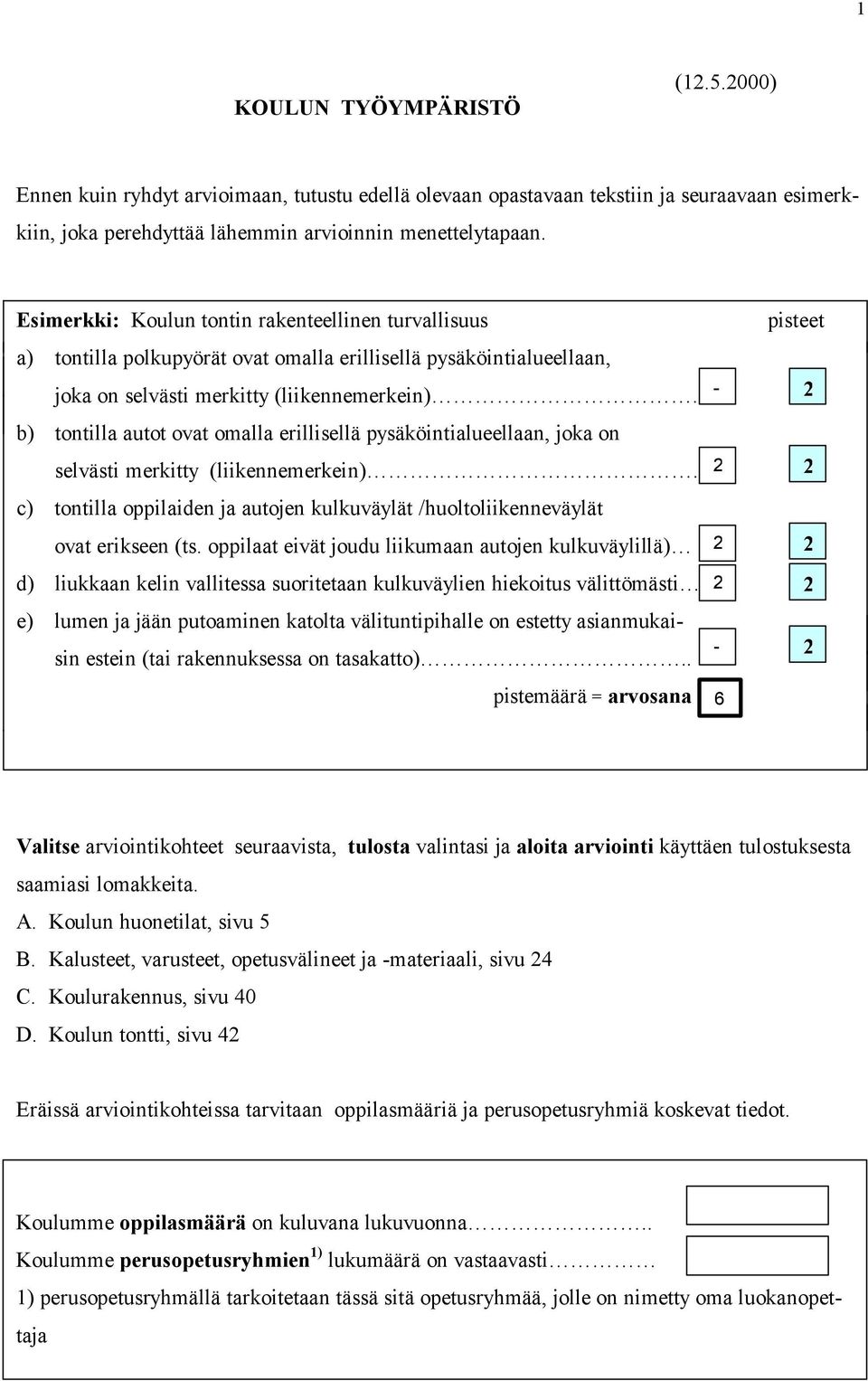 b) tontilla autot ovat omalla erillisellä pysäköintialueellaan, joka on selvästi merkitty (liikennemerkein). c) tontilla oppilaiden ja autojen kulkuväylät /huoltoliikenneväylät ovat erikseen (ts.