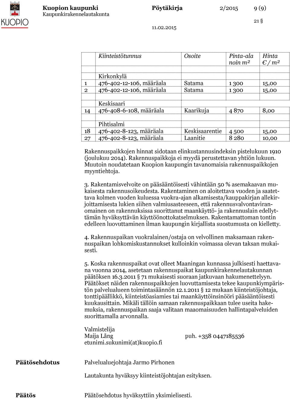 1910 (joulukuu 2014). Rakennuspaikkoja ei myydä perustettavan yhtiön lukuun. Muutoin noudatetaan Kuopion kaupungin tavanomaisia rakennuspaikkojen myyntiehtoja. 3.