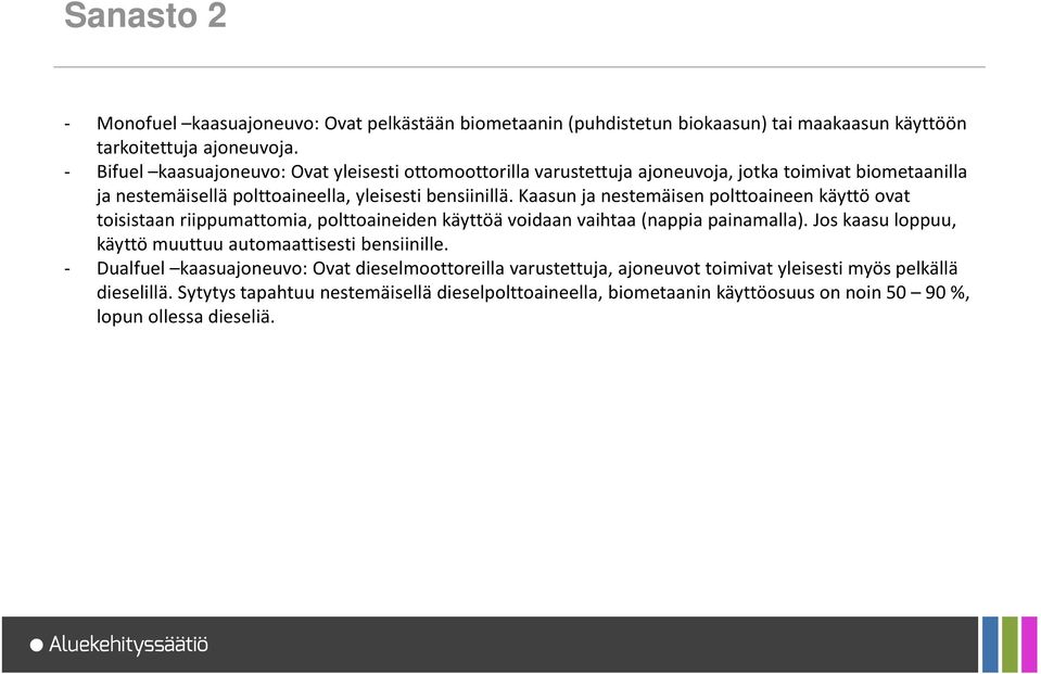 Kaasun ja nestemäisen polttoaineen käyttö ovat toisistaan riippumattomia, polttoaineiden käyttöä voidaan vaihtaa (nappia painamalla).