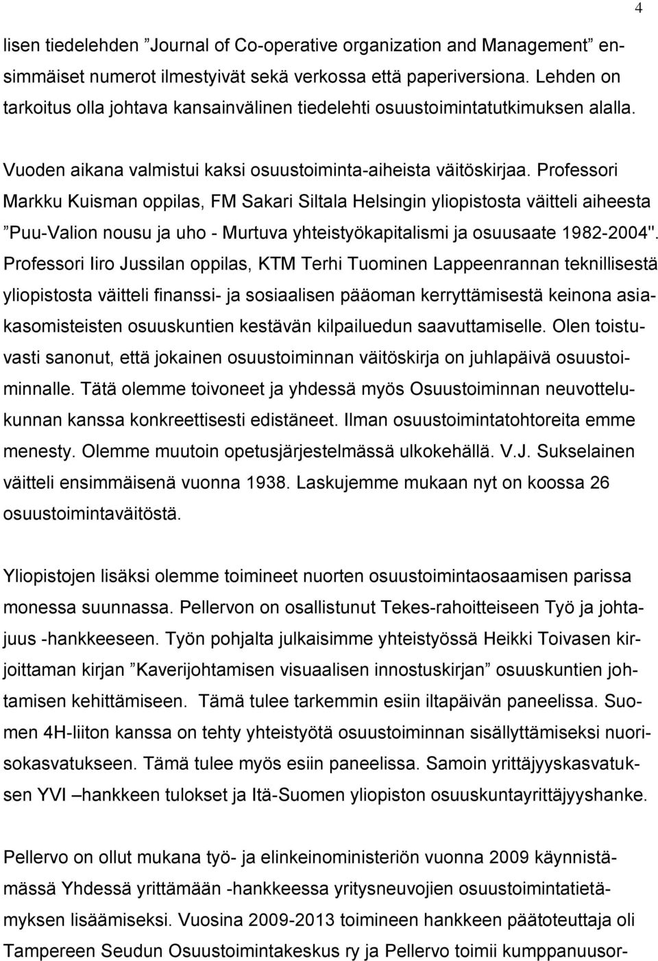 Professori Markku Kuisman oppilas, FM Sakari Siltala Helsingin yliopistosta väitteli aiheesta Puu-Valion nousu ja uho - Murtuva yhteistyökapitalismi ja osuusaate 1982-2004".