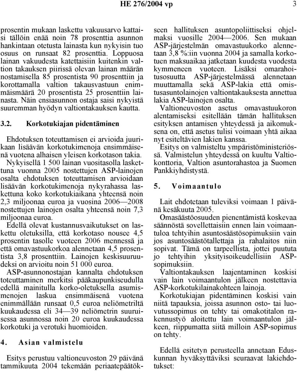 prosentista 25 prosenttiin lainasta. Näin ensiasunnon ostaja saisi nykyistä suuremman hyödyn valtiontakauksen kautta. 3.2. Korkotukiajan pidentäminen Ehdotuksen toteuttamisen ei arvioida juurikaan lisäävän korkotukimenoja ensimmäisenä vuotena alhaisen yleisen korkotason takia.