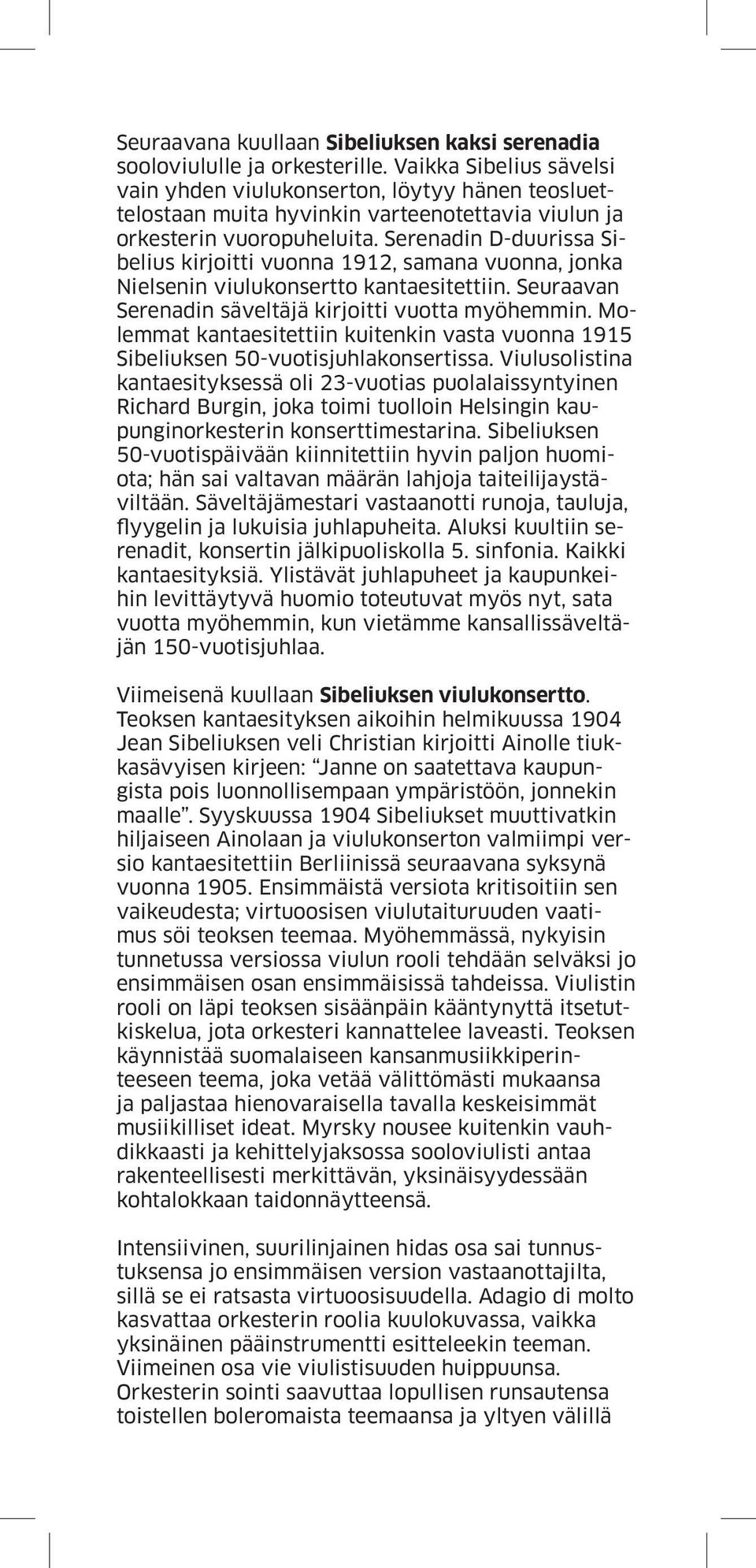 Serenadin D-duurissa Sibelius kirjoitti vuonna 1912, samana vuonna, jonka Nielsenin viulukonsertto kantaesitettiin. Seuraavan Serenadin säveltäjä kirjoitti vuotta myöhemmin.