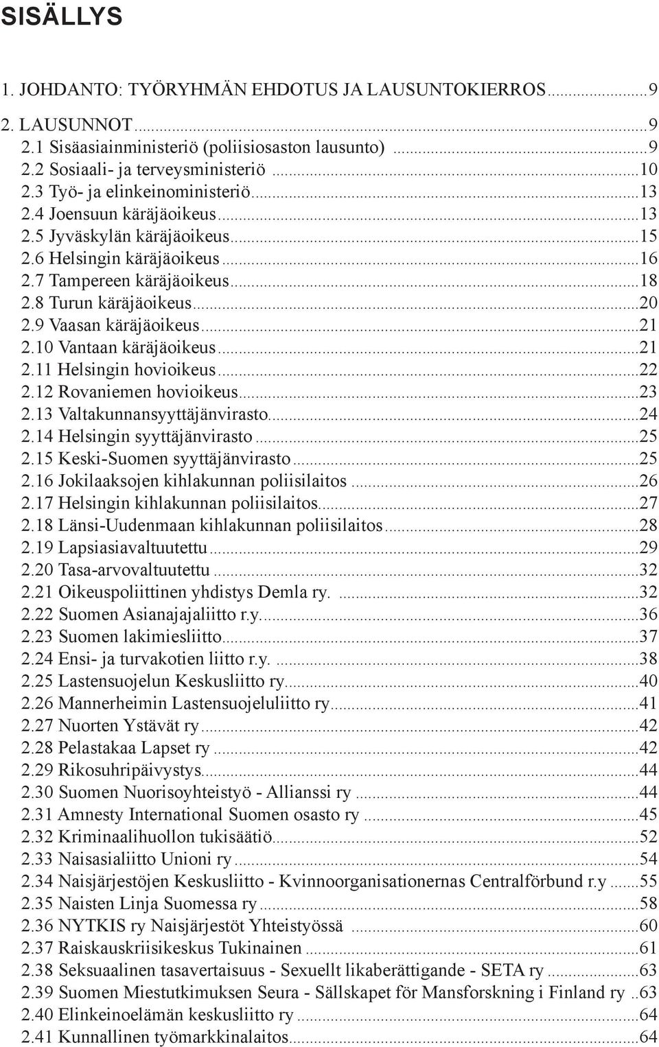 9 Vaasan käräjäoikeus...21 2.10 Vantaan käräjäoikeus...21 2.11 Helsingin hovioikeus...22 2.12 Rovaniemen hovioikeus...23 2.13 Valtakunnansyyttäjänvirasto...24 2.14 Helsingin syyttäjänvirasto...25 2.