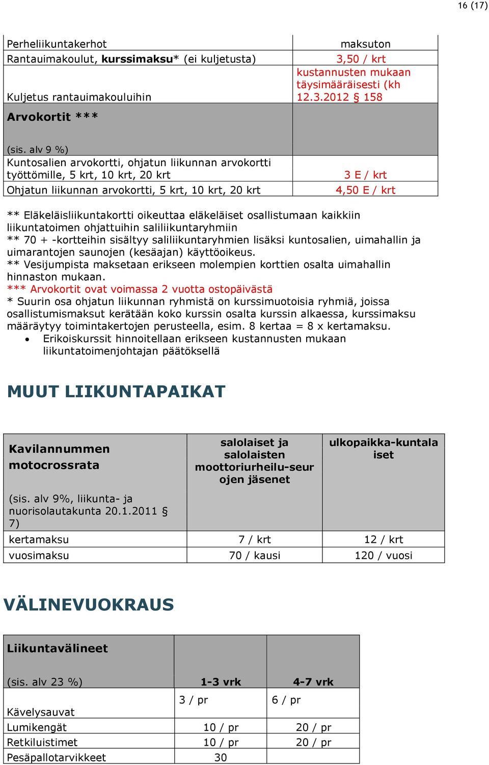 oikeuttaa eläkeläiset osallistumaan kaikkiin liikuntatoimen ohjattuihin saliliikuntaryhmiin ** 70 + -kortteihin sisältyy saliliikuntaryhmien lisäksi kuntosalien, uimahallin ja uimarantojen saunojen