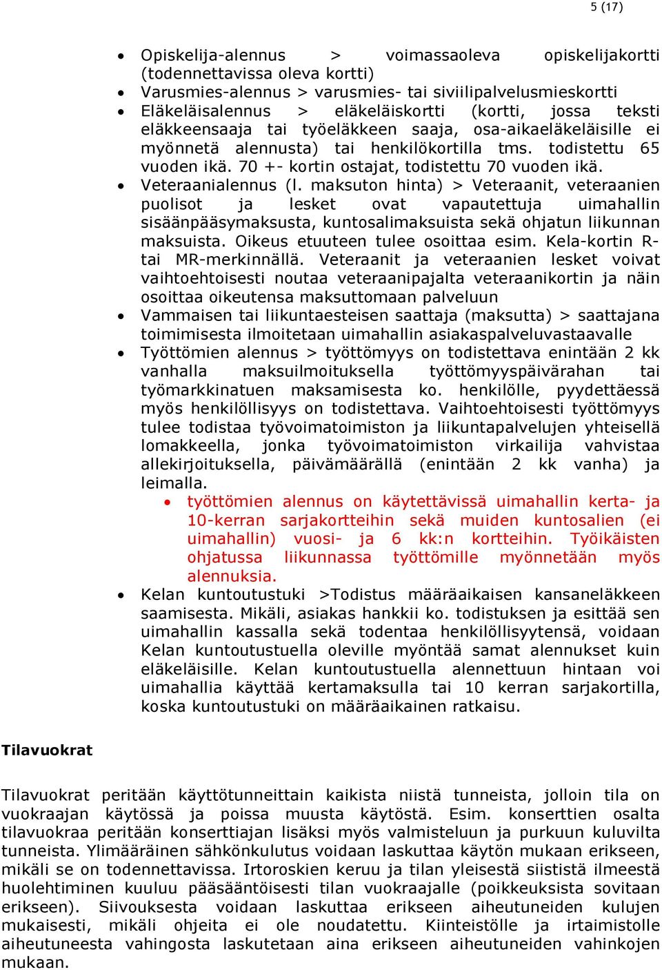 Veteraanialennus (l. maksuton hinta) > Veteraanit, veteraanien puolisot ja lesket ovat vapautettuja uimahallin sisäänpääsymaksusta, kuntosalimaksuista sekä ohjatun liikunnan maksuista.