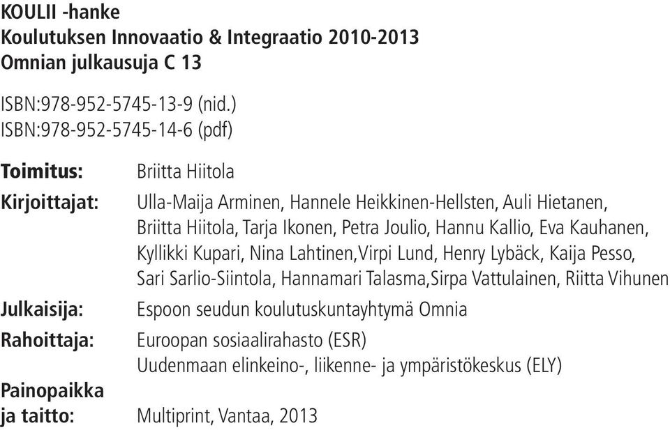 Hiitola, Tarja Ikonen, Petra Joulio, Hannu Kallio, Eva Kauhanen, Kyllikki Kupari, Nina Lahtinen,Virpi Lund, Henry Lybäck, Kaija Pesso, Sari Sarlio-Siintola,