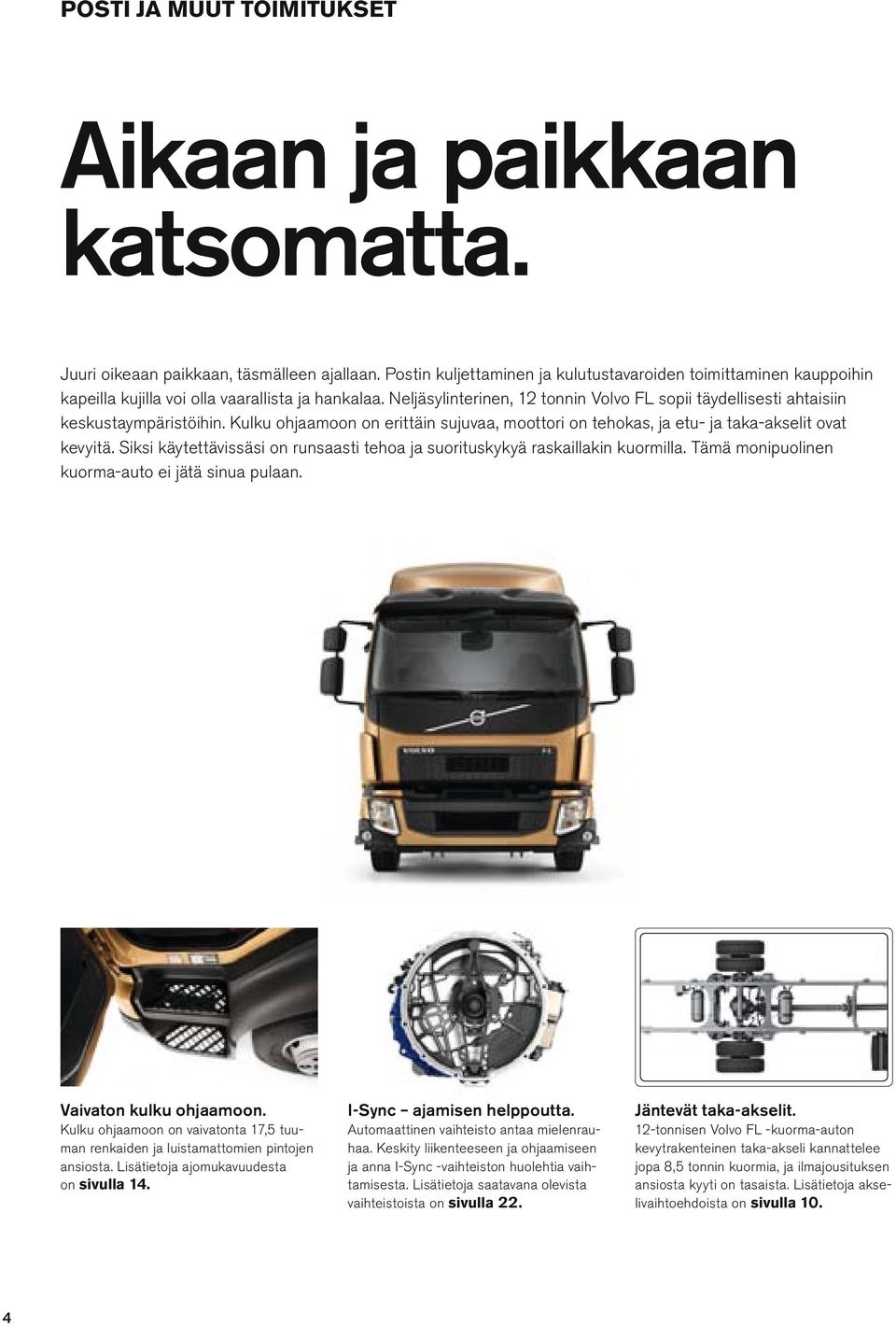 Kuku ohjaamoon on erittäin sujuvaa, moottori on tehokas, ja etu- ja taka-akseit ovat kevyitä. Siksi käytettävissäsi on runsaasti tehoa ja suorituskykyä raskaiakin kuormia.