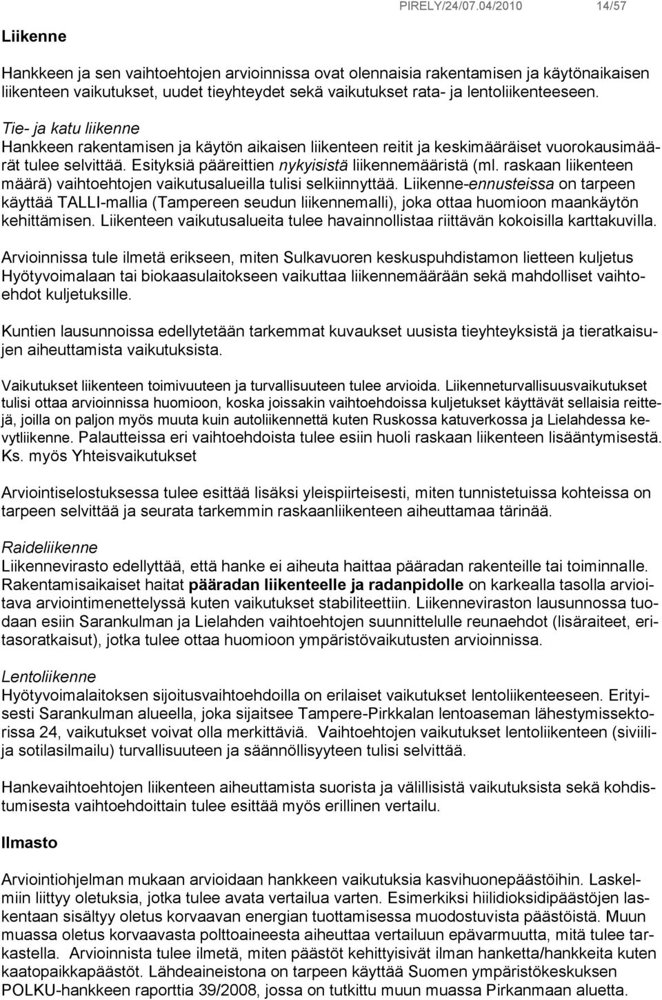 Tie- ja katu liikenne Hankkeen rakentamisen ja käytön aikaisen liikenteen reitit ja keskimääräiset vuorokausimäärät tulee selvittää. Esityksiä pääreittien nykyisistä liikennemääristä (ml.