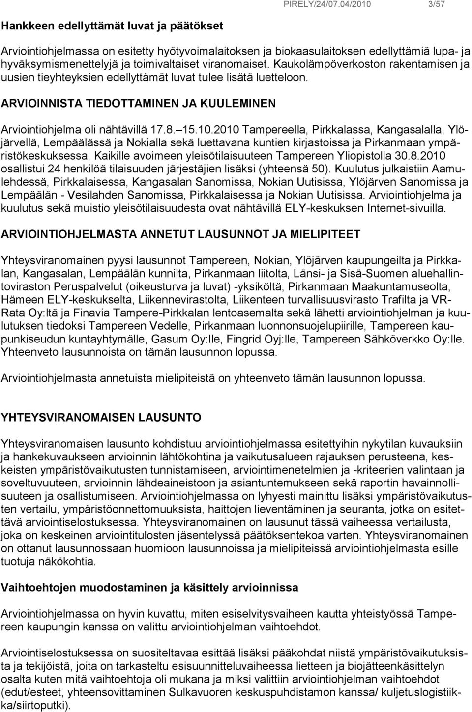 viranomaiset. Kaukolämpöverkoston rakentamisen ja uusien tieyhteyksien edellyttämät luvat tulee lisätä luetteloon. ARVIOINNISTA TIEDOTTAMINEN JA KUULEMINEN Arviointiohjelma oli nähtävillä 17.8. 15.10.
