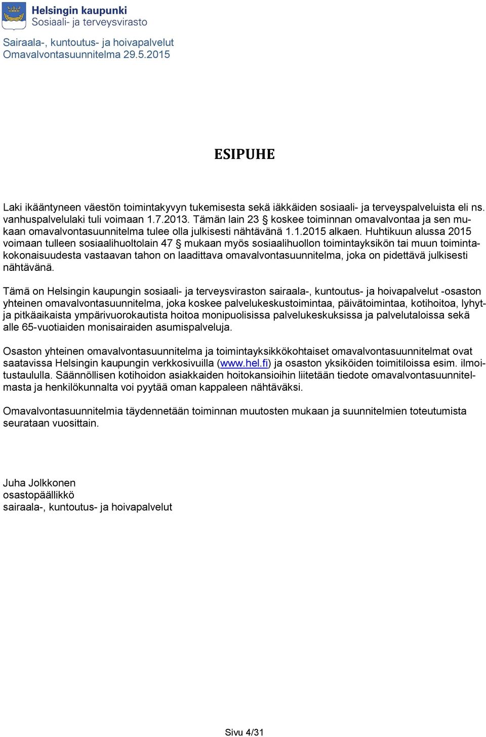 Huhtikuun alussa 2015 voimaan tulleen sosiaalihuoltolain 47 mukaan myös sosiaalihuollon toimintayksikön tai muun toimintakokonaisuudesta vastaavan tahon on laadittava omavalvontasuunnitelma, joka on