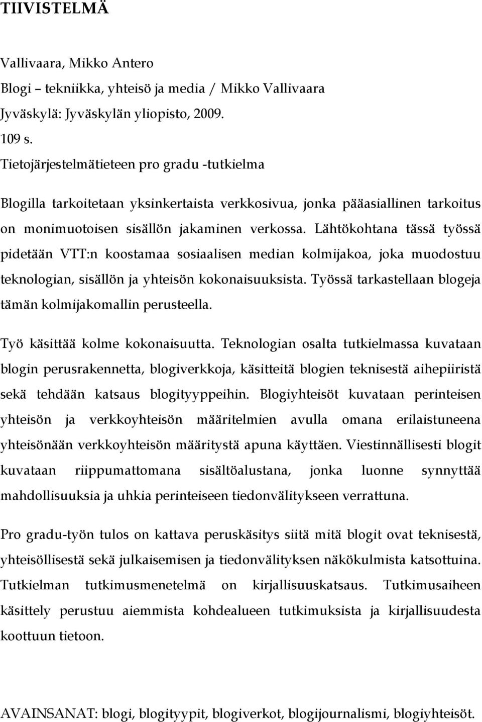 Lähtökohtana tässä työssä pidetään VTT:n koostamaa sosiaalisen median kolmijakoa, joka muodostuu teknologian, sisällön ja yhteisön kokonaisuuksista.