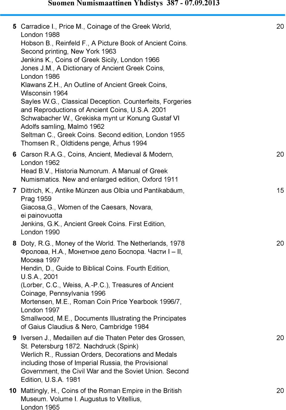 Counterfeits, Forgeries and Reproductions of Ancient Coins, U.S.A. 2001 Schwabacher W., Grekiska mynt ur Konung Gustaf VI Adolfs samling, Malmö 1962 Seltman C., Greek Coins.