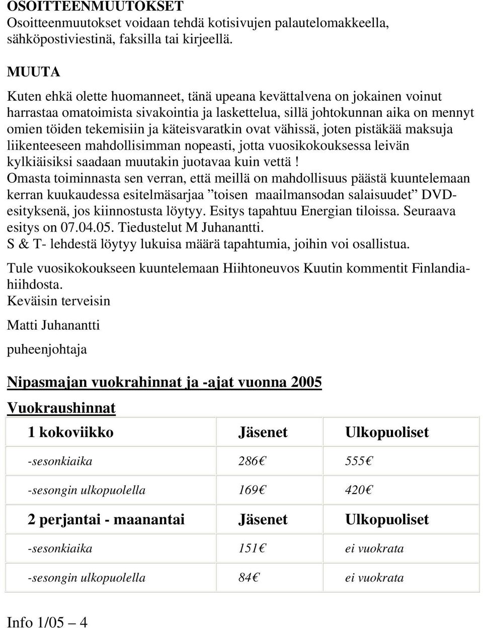 käteisvaratkin ovat vähissä, joten pistäkää maksuja liikenteeseen mahdollisimman nopeasti, jotta vuosikokouksessa leivän kylkiäisiksi saadaan muutakin juotavaa kuin vettä!