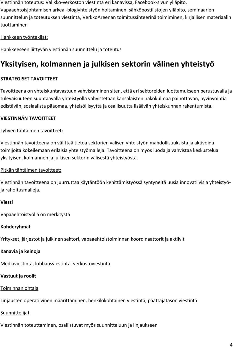 kolmannen ja julkisen sektorin välinen yhteistyö Tavoitteena on yhteiskuntavastuun vahvistaminen siten, että eri sektoreiden luottamukseen perustuvalla ja tulevaisuuteen suuntaavalla yhteistyöllä