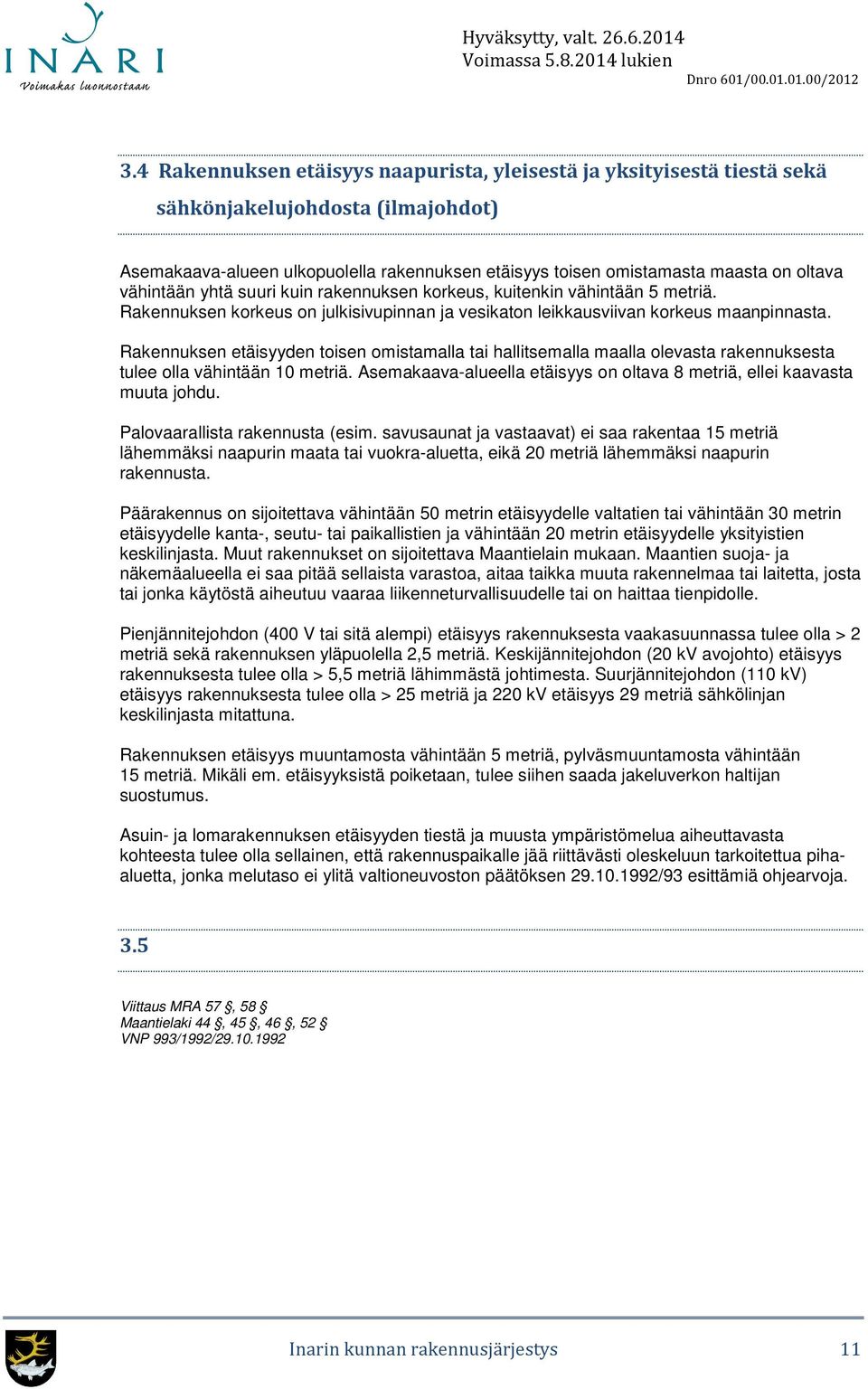 Rakennuksen etäisyyden toisen omistamalla tai hallitsemalla maalla olevasta rakennuksesta tulee olla vähintään 10 metriä. Asemakaava-alueella etäisyys on oltava 8 metriä, ellei kaavasta muuta johdu.