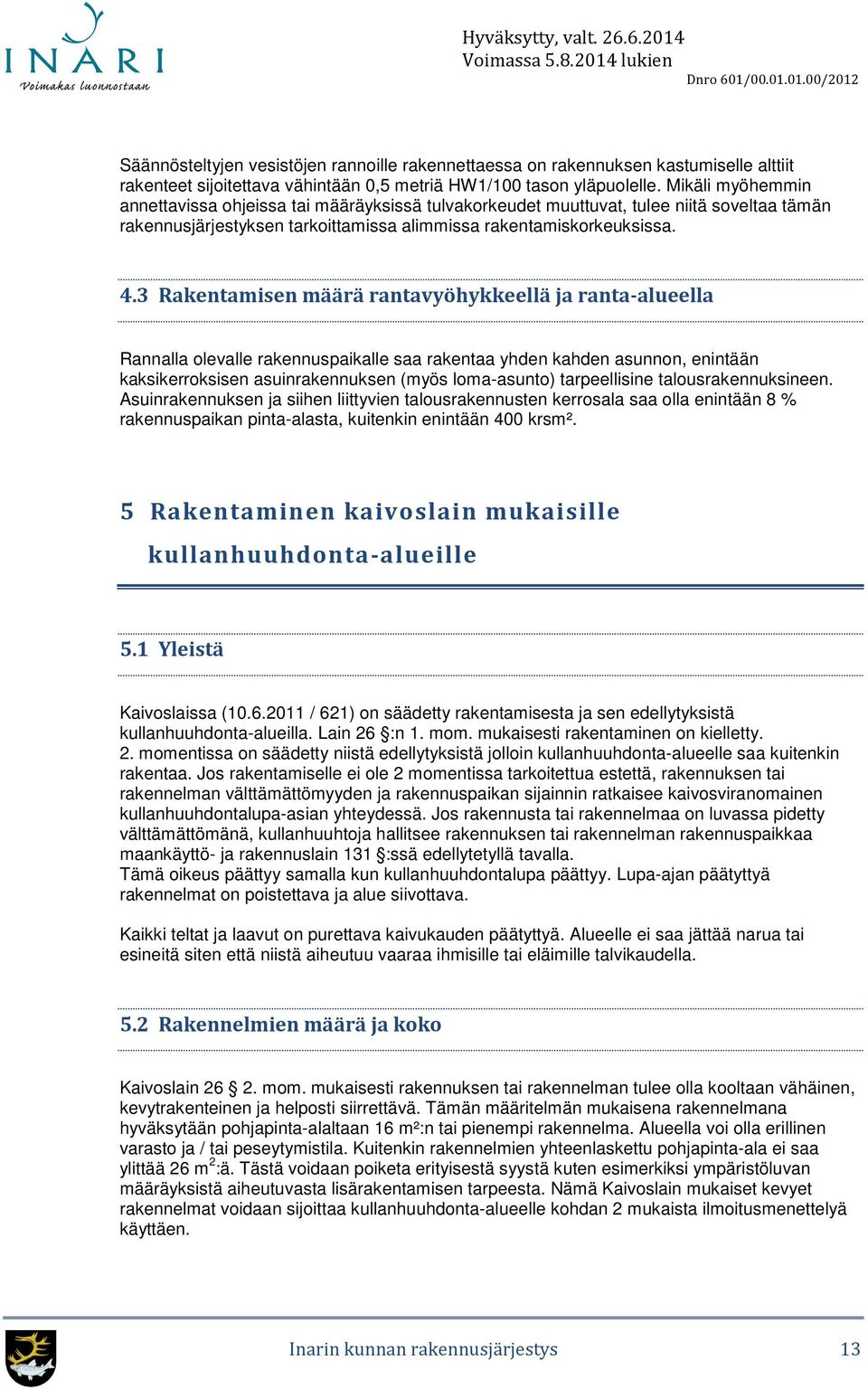 3 Rakentamisen määrä rantavyöhykkeellä ja ranta-alueella Rannalla olevalle rakennuspaikalle saa rakentaa yhden kahden asunnon, enintään kaksikerroksisen asuinrakennuksen (myös loma-asunto)