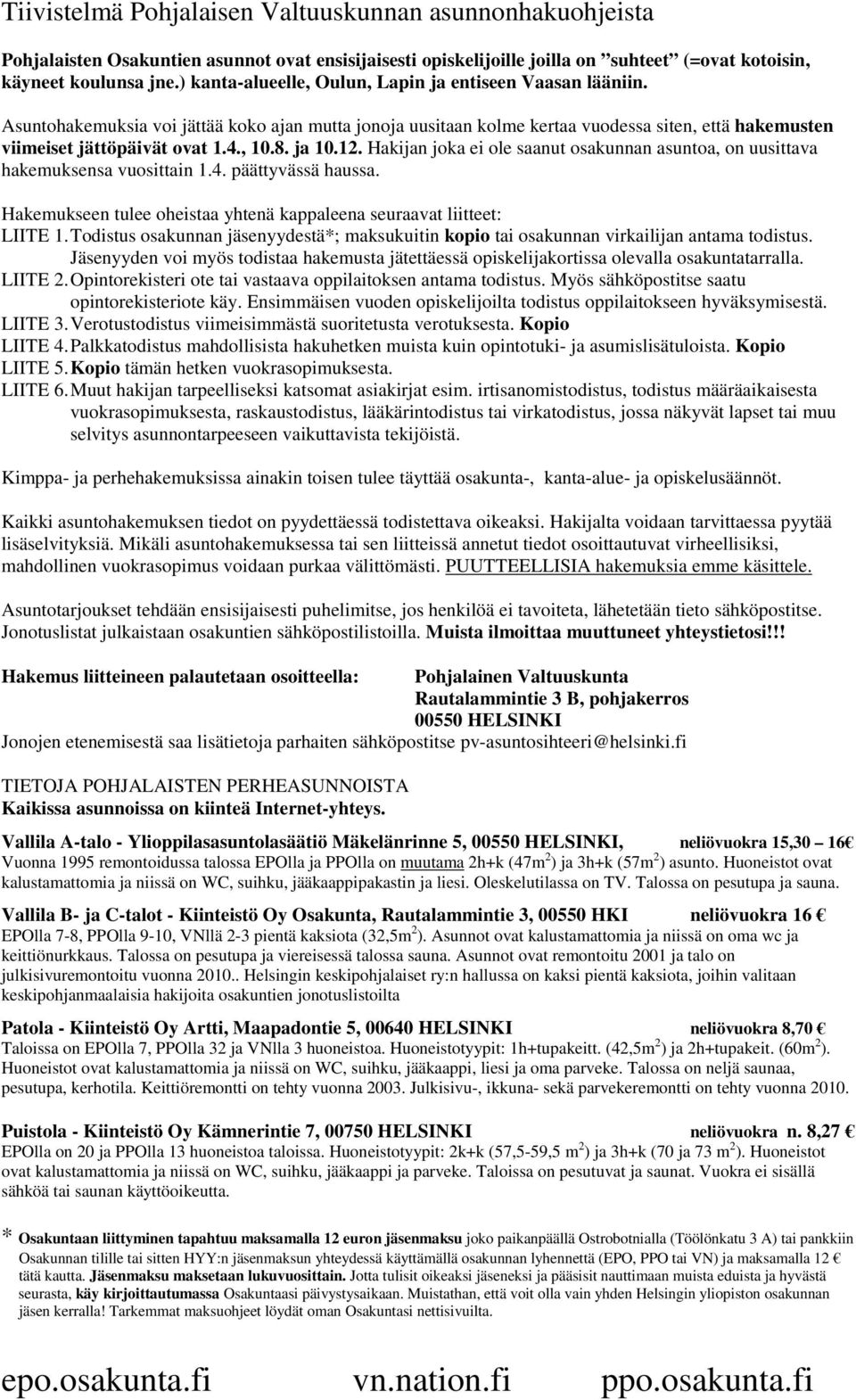 8. ja 10.12. Hakijan joka ei ole saanut osakunnan asuntoa, on uusittava hakemuksensa vuosittain 1.4. päättyvässä haussa. Hakemukseen tulee oheistaa yhtenä kappaleena seuraavat liitteet: LIITE 1.