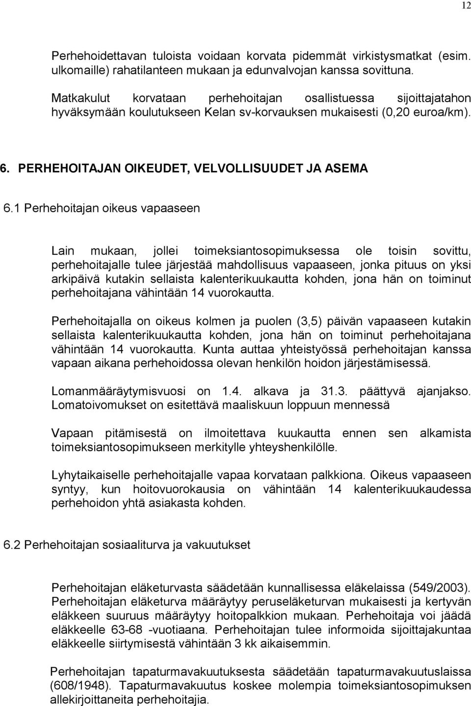 1 Perhehoitajan oikeus vapaaseen Lain mukaan, jollei toimeksiantosopimuksessa ole toisin sovittu, perhehoitajalle tulee järjestää mahdollisuus vapaaseen, jonka pituus on yksi arkipäivä kutakin