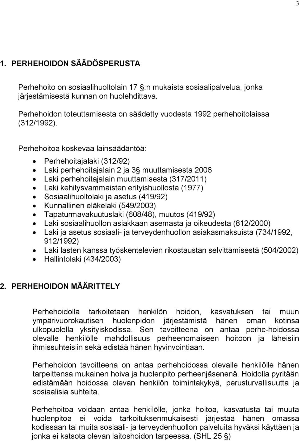 Perhehoitoa koskevaa lainsäädäntöä: Perhehoitajalaki (312/92) Laki perhehoitajalain 2 ja 3 muuttamisesta 2006 Laki perhehoitajalain muuttamisesta (317/2011) Laki kehitysvammaisten erityishuollosta