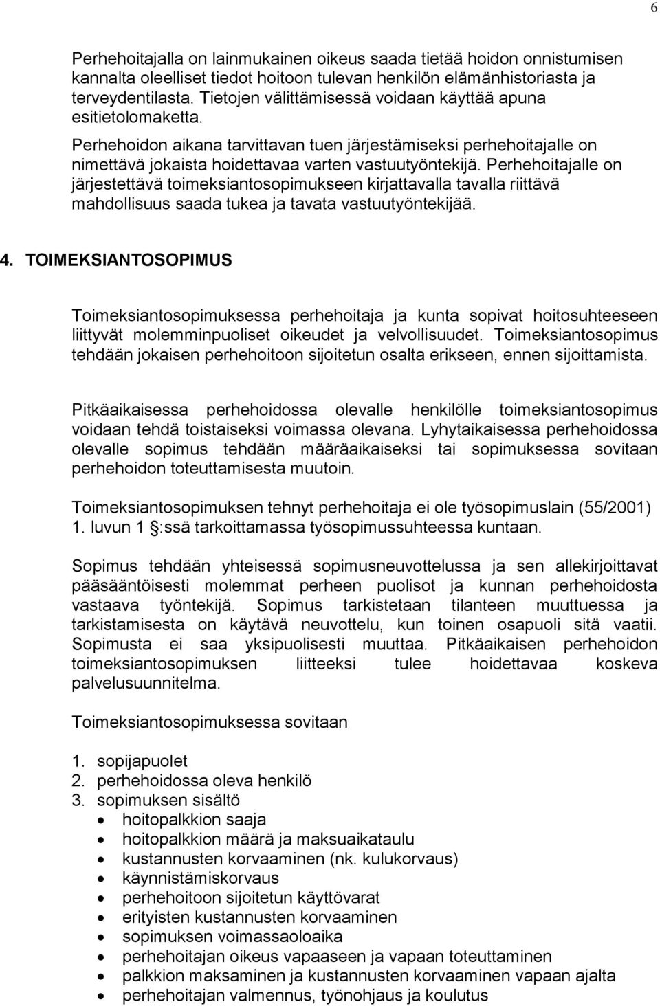 Perhehoitajalle on järjestettävä toimeksiantosopimukseen kirjattavalla tavalla riittävä mahdollisuus saada tukea ja tavata vastuutyöntekijää. 4.