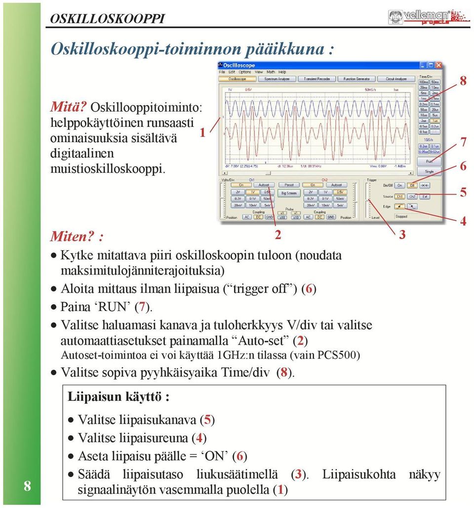 Valitse haluamasi kanava ja tuloherkkyys V/div tai valitse automaattiasetukset painamalla Auto-set (2) Autoset-toimintoa ei voi käyttää 1GHz:n tilassa (vain PCS500) Valitse sopiva