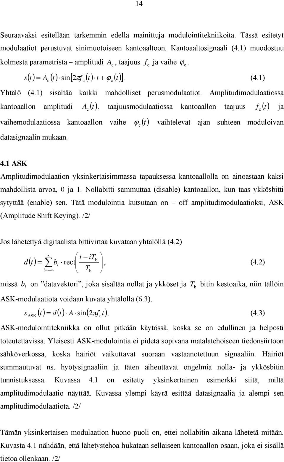 Amplitudimodulaatiossa kantoaallon amplitudi A c () t, taajuusmodulaatiossa kantoaallon taajuus f c () t ja vaihemodulaatiossa kantoaallon vaihe ϕ () t vaihtelevat ajan suhteen moduloivan