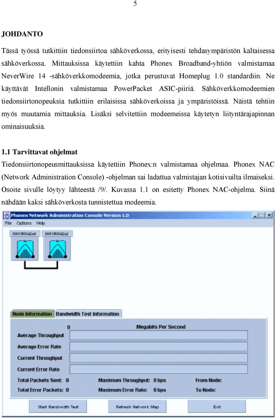 Ne käyttävät Intellonin valmistamaa PowerPacket ASIC-piiriä. Sähköverkkomodeemien tiedonsiirtonopeuksia tutkittiin erilaisissa sähköverkoissa ja ympäristöissä. Näistä tehtiin myös muutamia mittauksia.