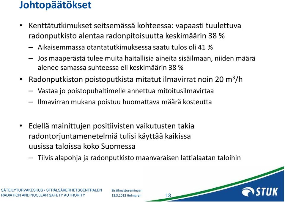 poistoputkista mitatut ilmavirrat noin 20 m 3 /h Vastaa jo poistopuhaltimelle annettua mitoitusilmavirtaa Ilmavirran mukana poistuu huomattava määrä kosteutta Edellä