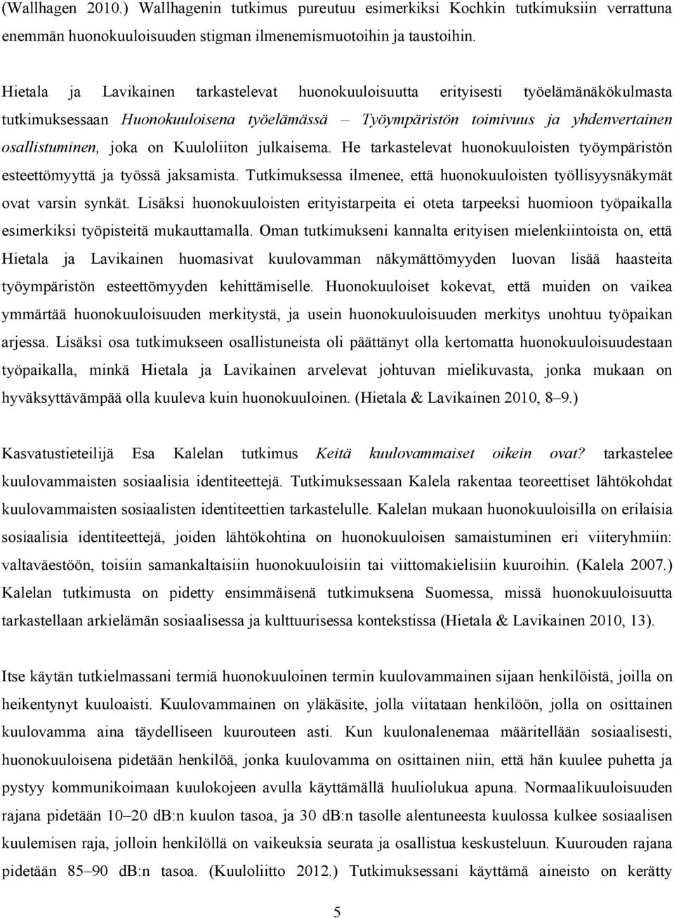 Kuuloliiton julkaisema. He tarkastelevat huonokuuloisten työympäristön esteettömyyttä ja työssä jaksamista. Tutkimuksessa ilmenee, että huonokuuloisten työllisyysnäkymät ovat varsin synkät.