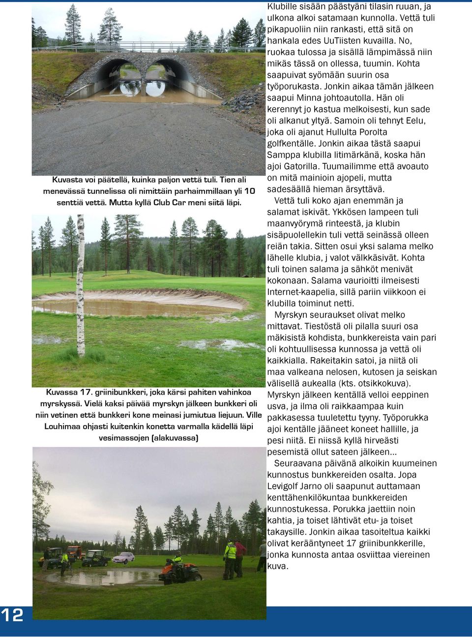 Hän oli kerennyt jo kastua melkoisesti, kun sade oli alkanut yltyä. Samoin oli tehnyt Eelu, joka oli ajanut Hullulta Porolta golfkentälle.