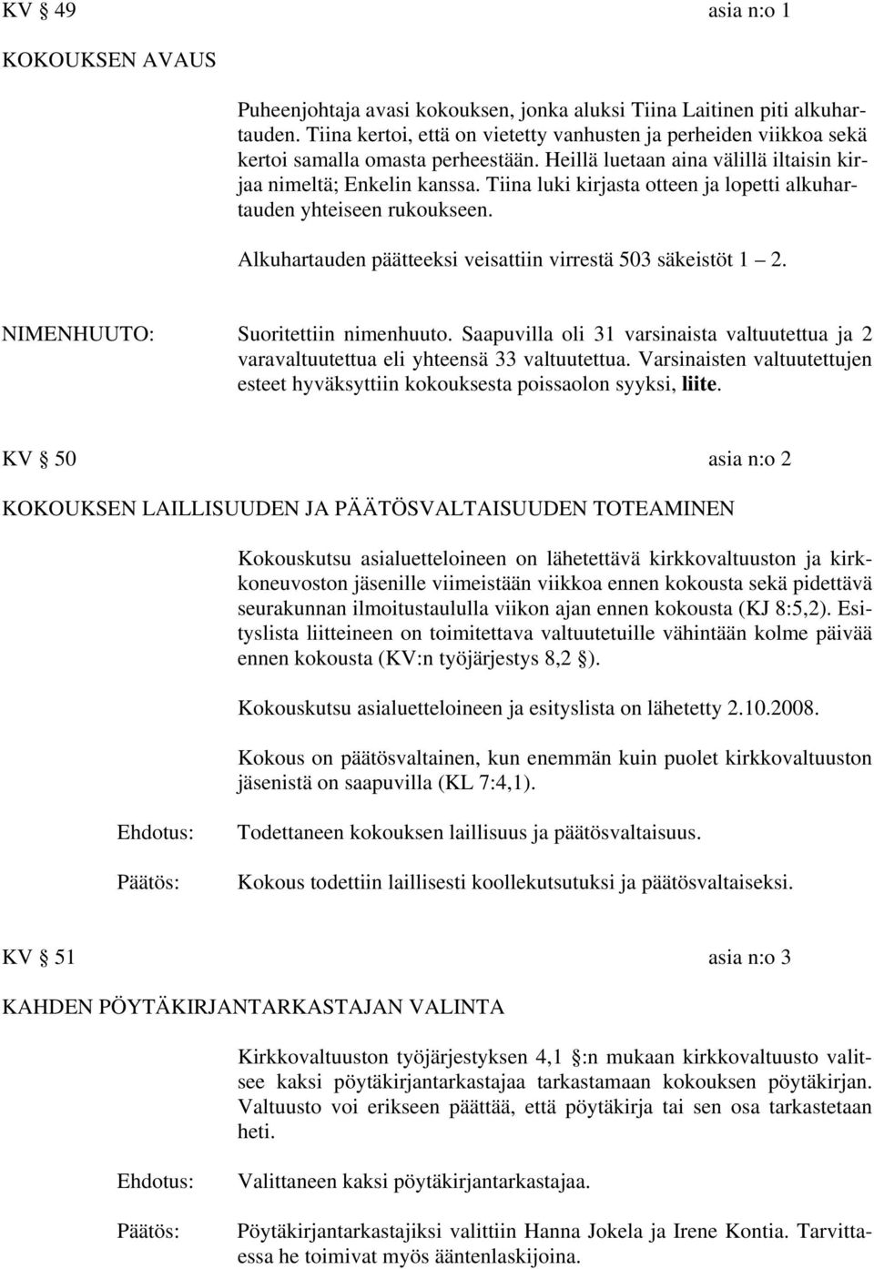 Tiina luki kirjasta otteen ja lopetti alkuhartauden yhteiseen rukoukseen. Alkuhartauden päätteeksi veisattiin virrestä 503 säkeistöt 1 2. NIMENHUUTO: Suoritettiin nimenhuuto.