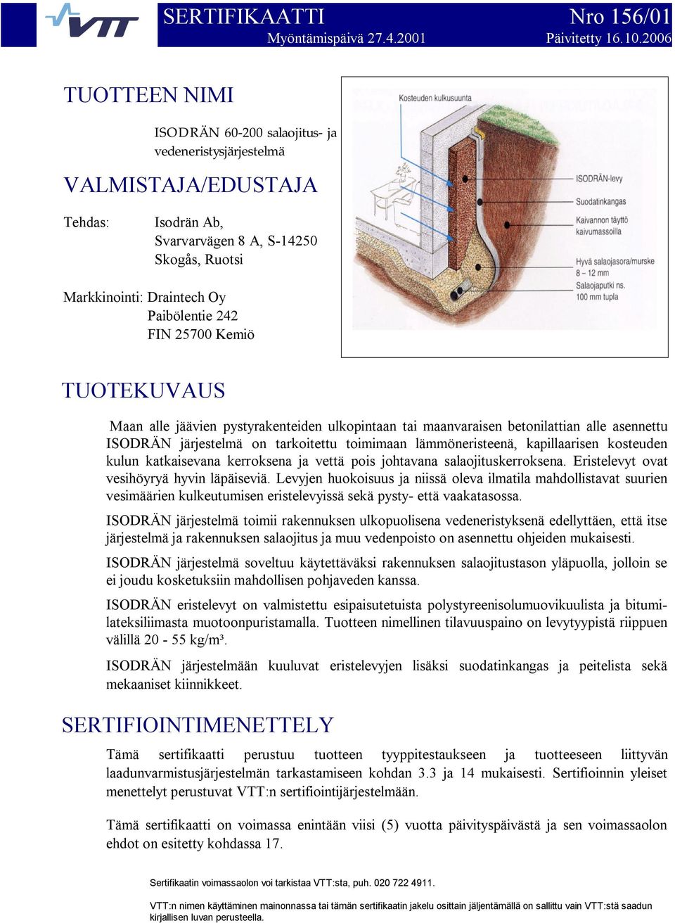 Kemiö TUOTEKUVAUS Maan alle jäävien pystyrakenteiden ulkopintaan tai maanvaraisen betonilattian alle asennettu järjestelmä on tarkoitettu toimimaan lämmöneristeenä, kapillaarisen kosteuden kulun